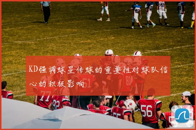 KD强调球星传球的重要性对球队信心的积极影响