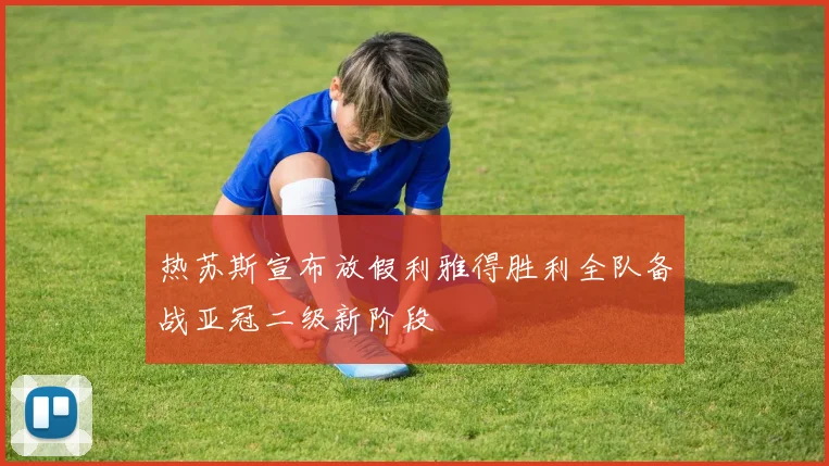 热苏斯宣布放假利雅得胜利全队备战亚冠二级新阶段