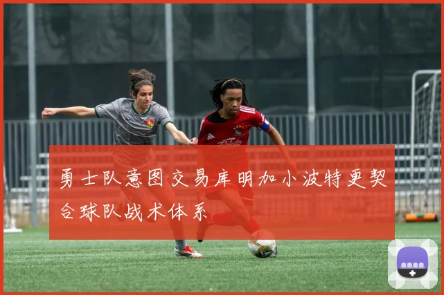 勇士队意图交易库明加小波特更契合球队战术体系