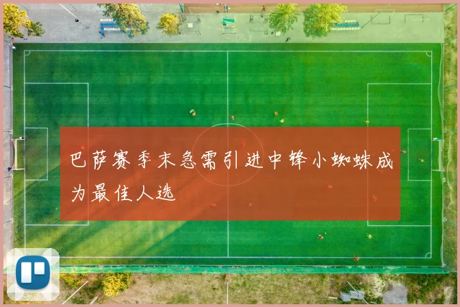 巴萨赛季末急需引进中锋小蜘蛛成为最佳人选