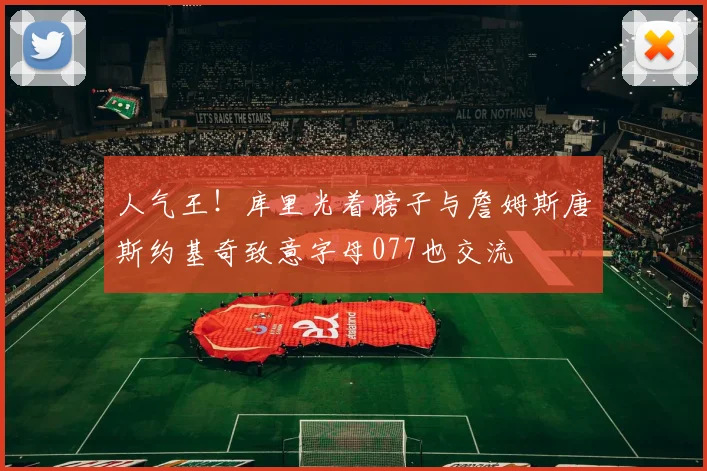 人气王！库里光着膀子与詹姆斯唐斯约基奇致意字母077也交流