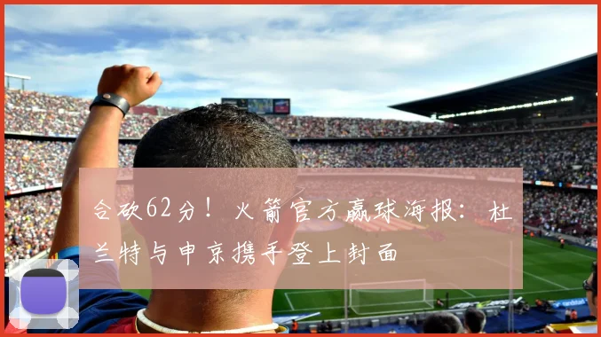 合砍62分！火箭官方赢球海报：杜兰特与申京携手登上封面