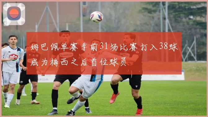 姆巴佩单赛季前31场比赛打入38球成为梅西之后首位球员