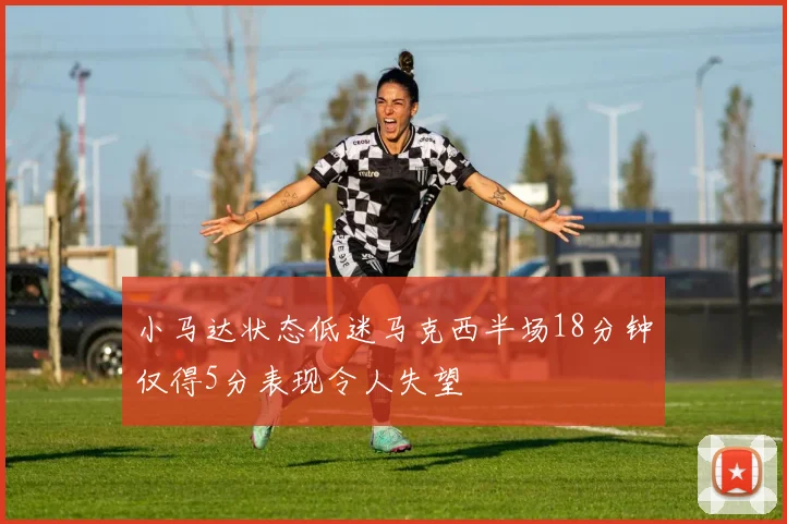 小马达状态低迷马克西半场18分钟仅得5分表现令人失望