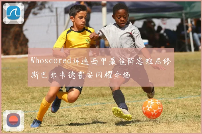 Whoscored评选西甲最佳阵容维尼修斯巴尔韦德霍安闪耀全场