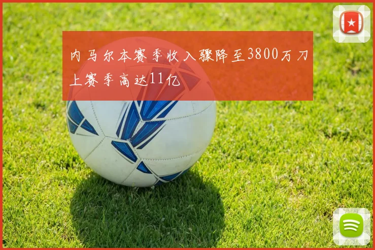 内马尔本赛季收入骤降至3800万刀上赛季高达11亿