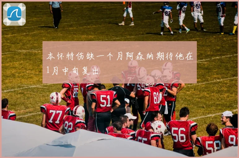 本怀特伤缺一个月阿森纳期待他在1月中旬复出