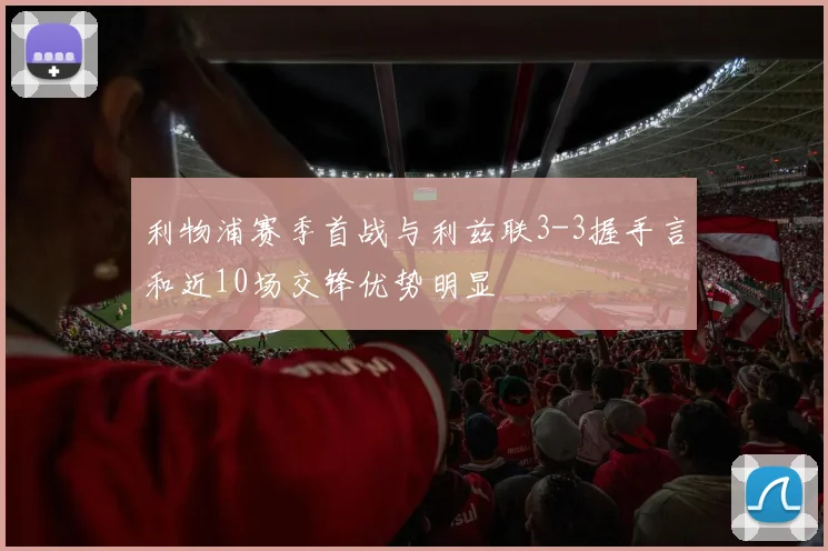 利物浦赛季首战与利兹联3-3握手言和近10场交锋优势明显