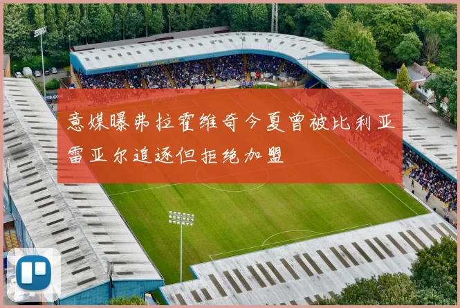 意媒曝弗拉霍维奇今夏曾被比利亚雷亚尔追逐但拒绝加盟