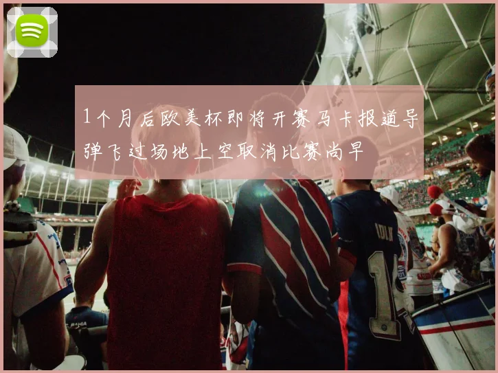 1个月后欧美杯即将开赛马卡报道导弹飞过场地上空取消比赛尚早