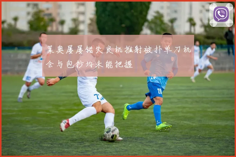 莱奥屡屡错失良机推射被扑单刀机会与包抄均未能把握