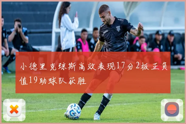 小德里克琼斯高效表现17分2板正负值19助球队获胜