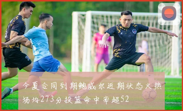 今夏合同到期鲍威尔近期状态火热场均273分投篮命中率超52