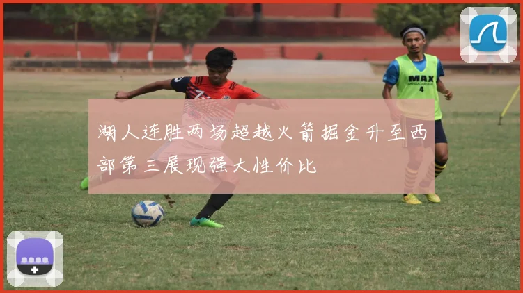 湖人连胜两场超越火箭掘金升至西部第三展现强大性价比