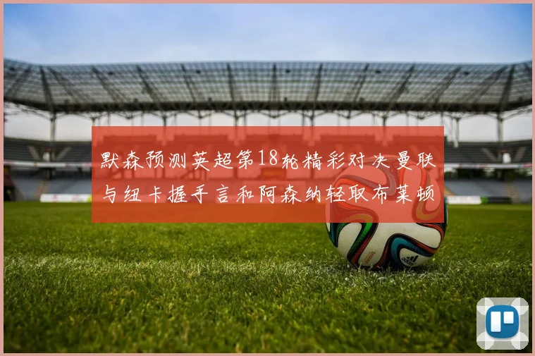 默森预测英超第18轮精彩对决曼联与纽卡握手言和阿森纳轻取布莱顿切尔西战平维拉