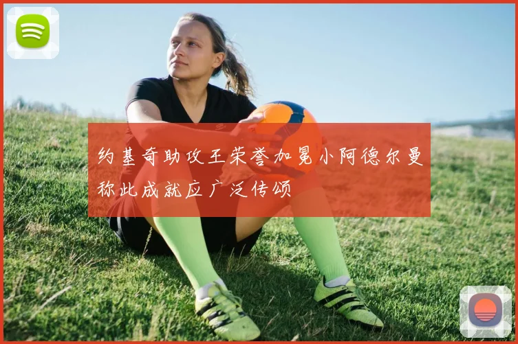 约基奇助攻王荣誉加冕小阿德尔曼称此成就应广泛传颂