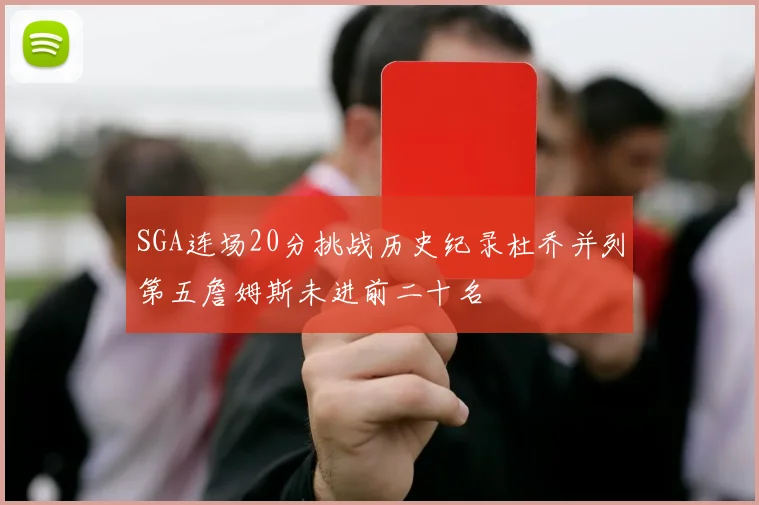 SGA连场20分挑战历史纪录杜乔并列第五詹姆斯未进前二十名